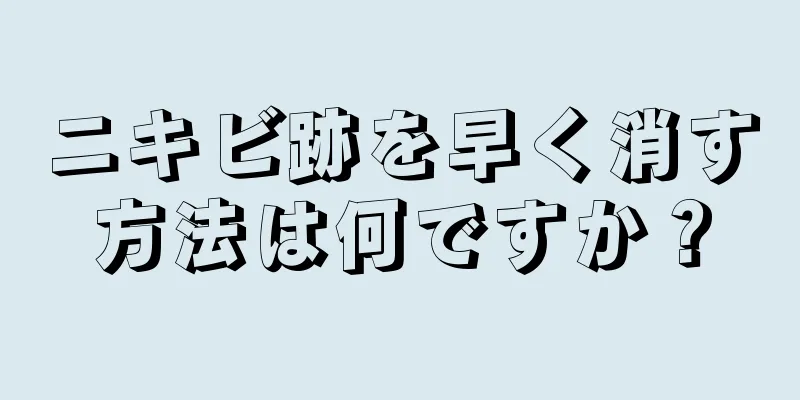 ニキビ跡を早く消す方法は何ですか？
