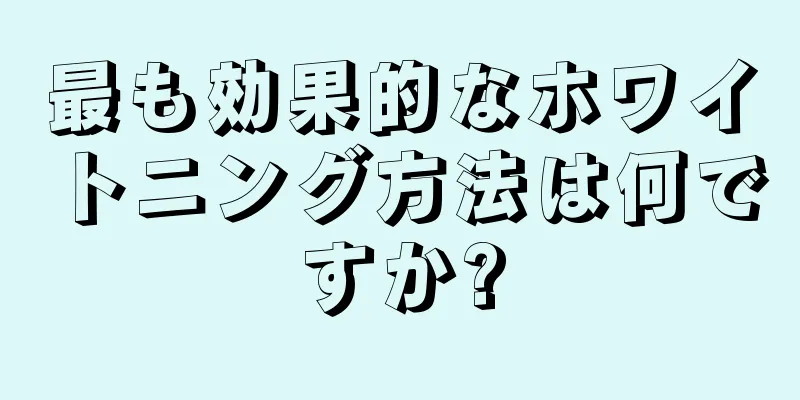 最も効果的なホワイトニング方法は何ですか?