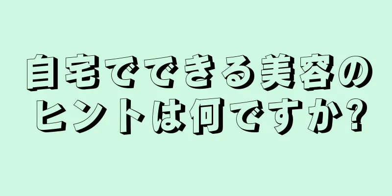 自宅でできる美容のヒントは何ですか?
