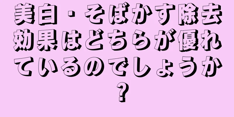 美白・そばかす除去効果はどちらが優れているのでしょうか？