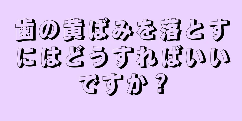 歯の黄ばみを落とすにはどうすればいいですか？