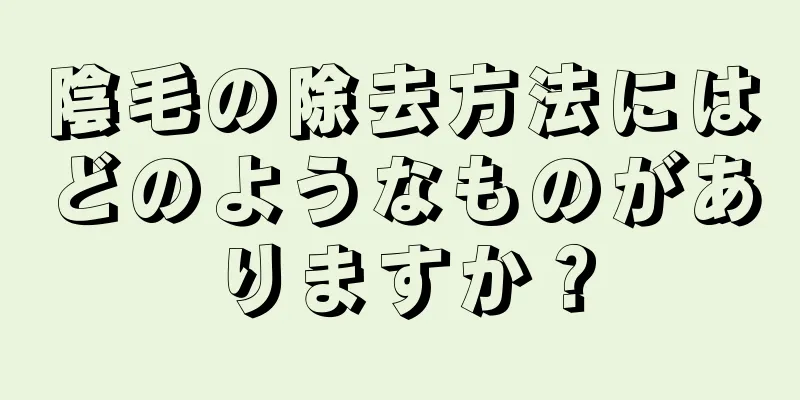 陰毛の除去方法にはどのようなものがありますか？