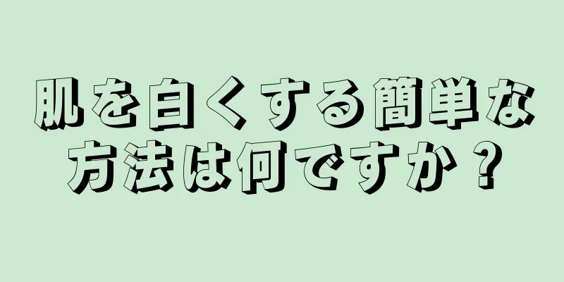 肌を白くする簡単な方法は何ですか？