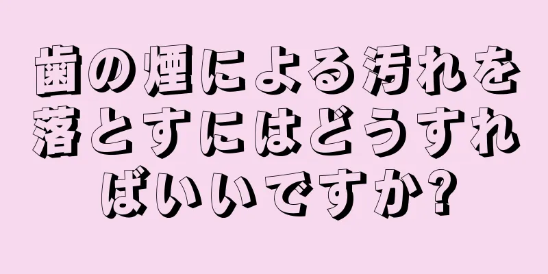 歯の煙による汚れを落とすにはどうすればいいですか?