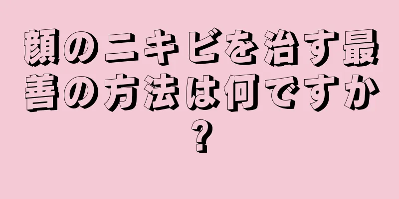 顔のニキビを治す最善の方法は何ですか?