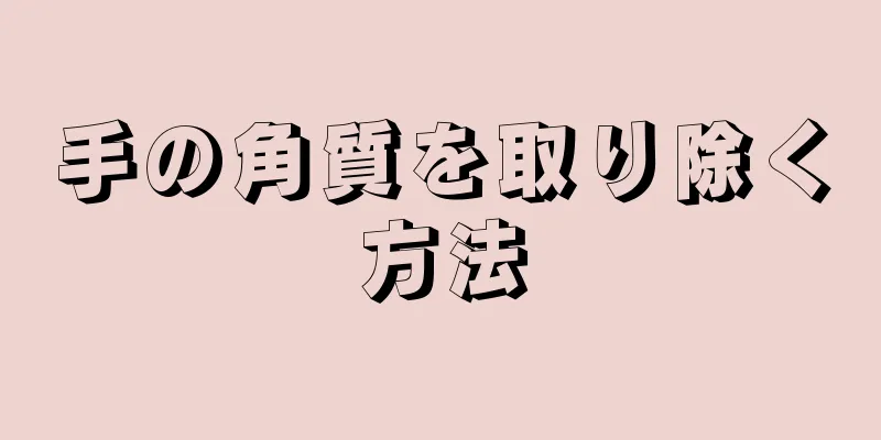 手の角質を取り除く方法