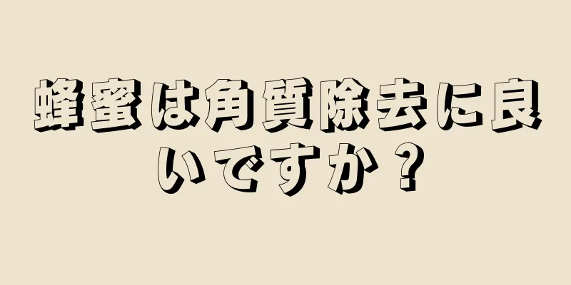 蜂蜜は角質除去に良いですか？
