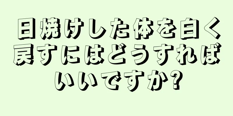 日焼けした体を白く戻すにはどうすればいいですか?