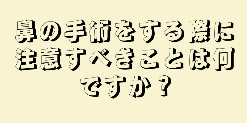 鼻の手術をする際に注意すべきことは何ですか？