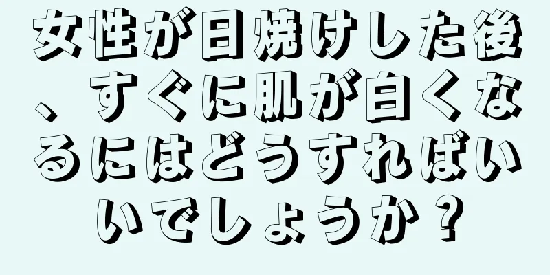女性が日焼けした後、すぐに肌が白くなるにはどうすればいいでしょうか？