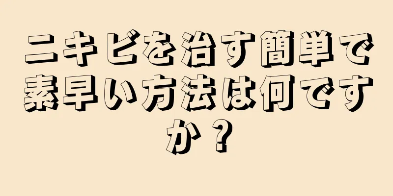 ニキビを治す簡単で素早い方法は何ですか？