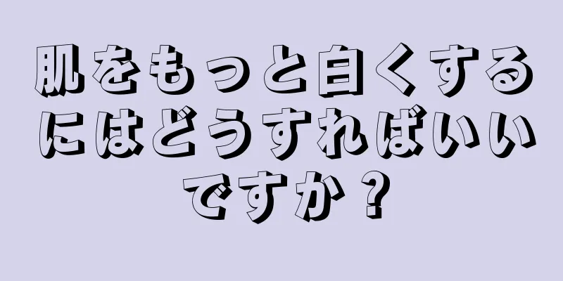 肌をもっと白くするにはどうすればいいですか？