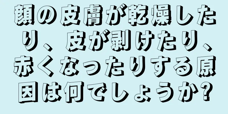 顔の皮膚が乾燥したり、皮が剥けたり、赤くなったりする原因は何でしょうか?