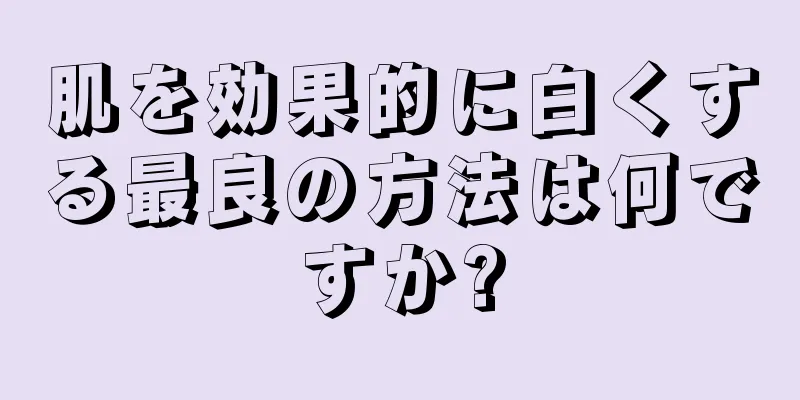 肌を効果的に白くする最良の方法は何ですか?