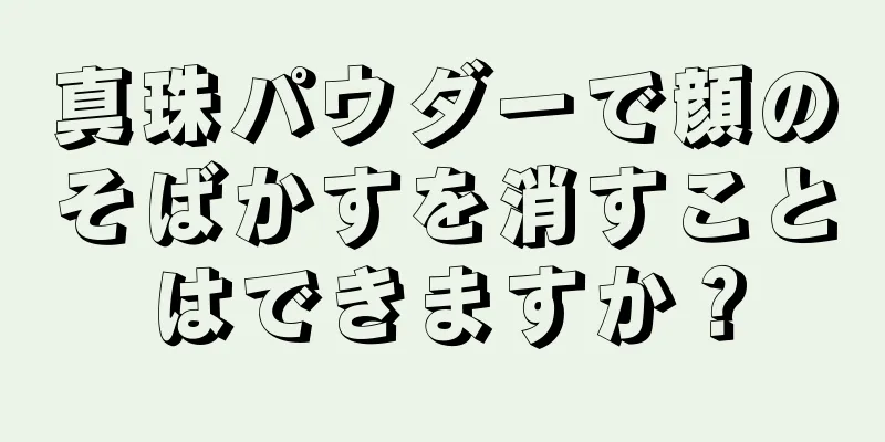 真珠パウダーで顔のそばかすを消すことはできますか？