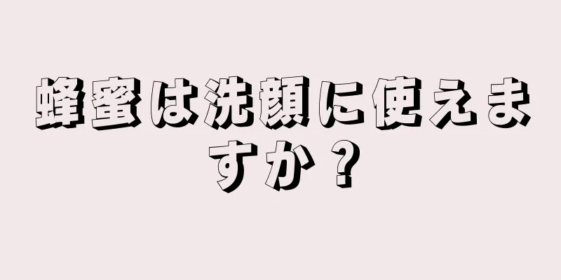 蜂蜜は洗顔に使えますか？