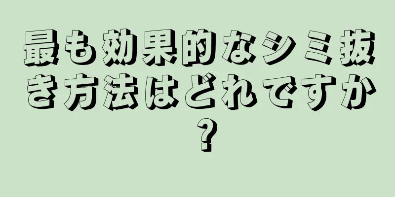 最も効果的なシミ抜き方法はどれですか？