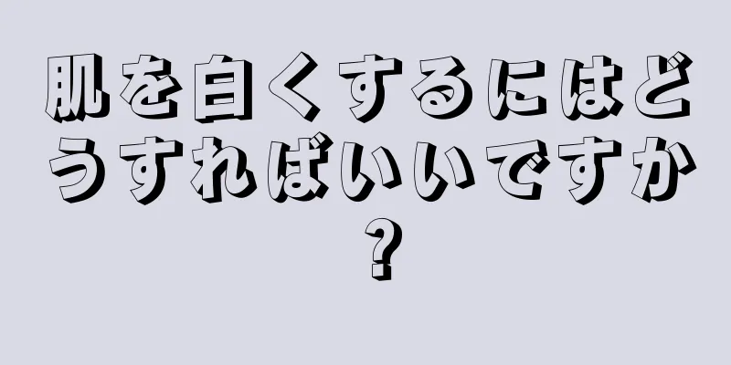 肌を白くするにはどうすればいいですか？
