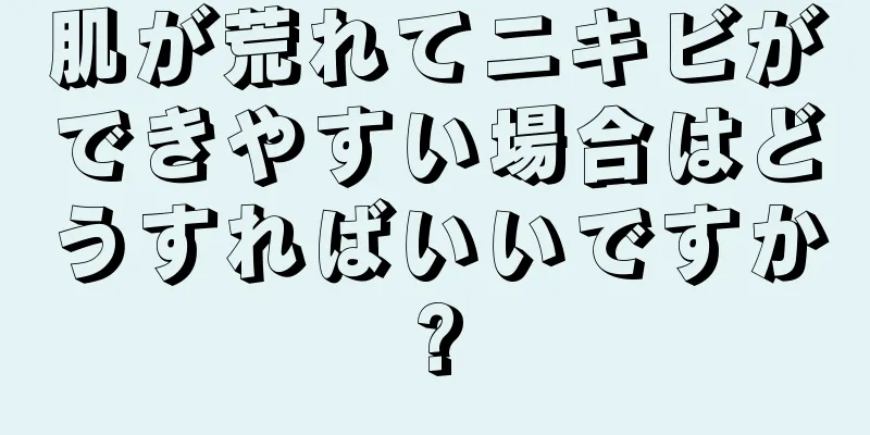 肌が荒れてニキビができやすい場合はどうすればいいですか?