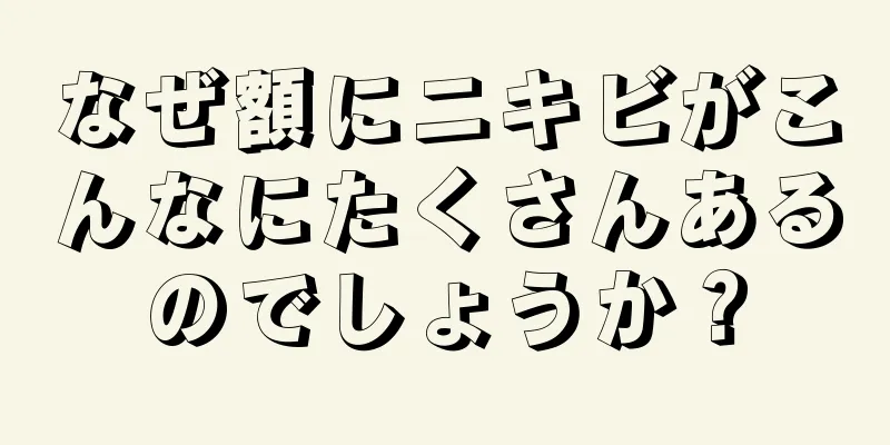なぜ額にニキビがこんなにたくさんあるのでしょうか？