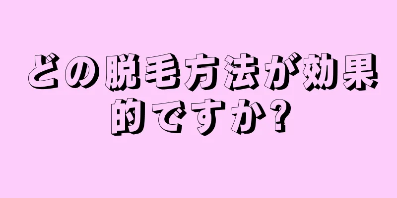 どの脱毛方法が効果的ですか?