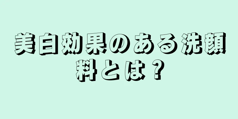 美白効果のある洗顔料とは？