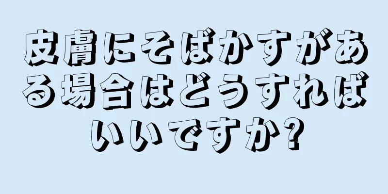 皮膚にそばかすがある場合はどうすればいいですか?
