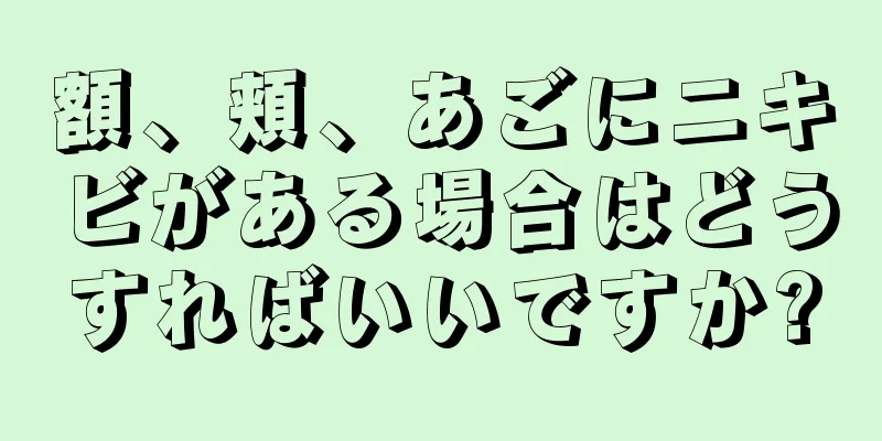 額、頬、あごにニキビがある場合はどうすればいいですか?
