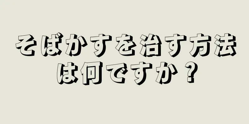 そばかすを治す方法は何ですか？