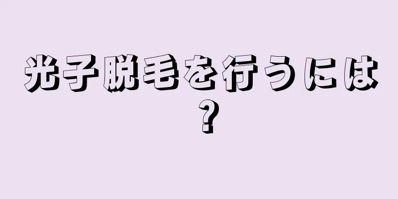 光子脱毛を行うには？