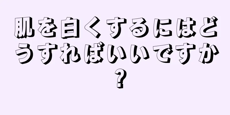 肌を白くするにはどうすればいいですか？