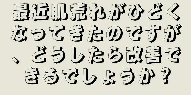 最近肌荒れがひどくなってきたのですが、どうしたら改善できるでしょうか？