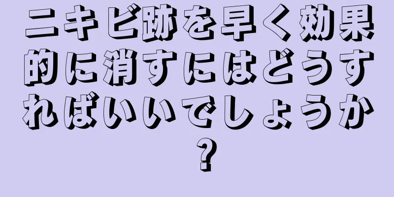 ニキビ跡を早く効果的に消すにはどうすればいいでしょうか？