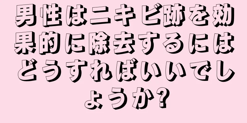 男性はニキビ跡を効果的に除去するにはどうすればいいでしょうか?