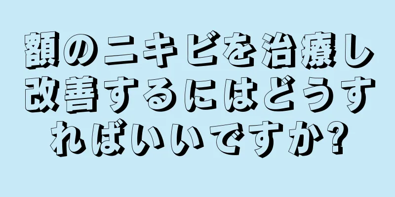 額のニキビを治療し改善するにはどうすればいいですか?