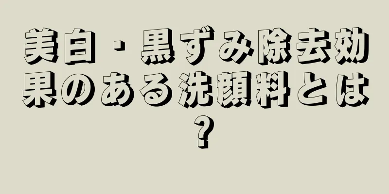 美白・黒ずみ除去効果のある洗顔料とは？