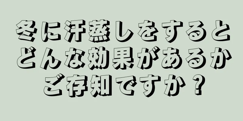 冬に汗蒸しをするとどんな効果があるかご存知ですか？