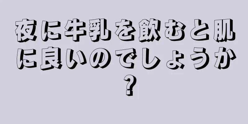 夜に牛乳を飲むと肌に良いのでしょうか？