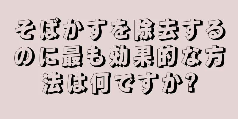 そばかすを除去するのに最も効果的な方法は何ですか?