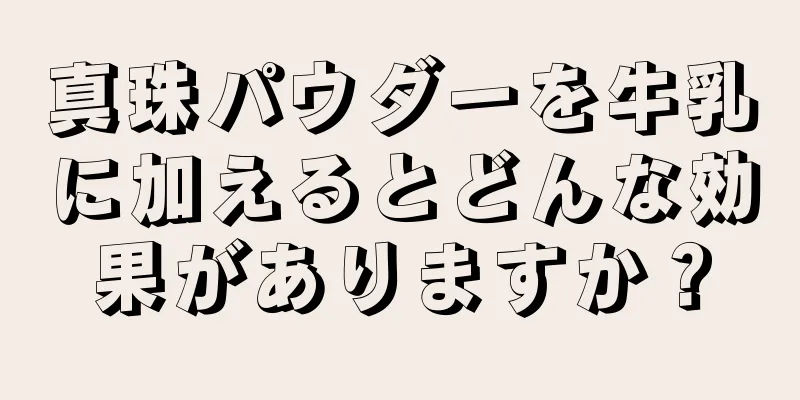 真珠パウダーを牛乳に加えるとどんな効果がありますか？