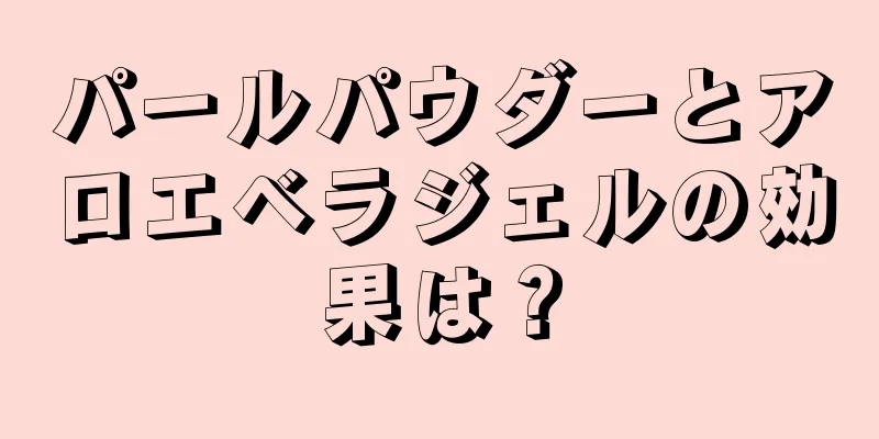 パールパウダーとアロエベラジェルの効果は？