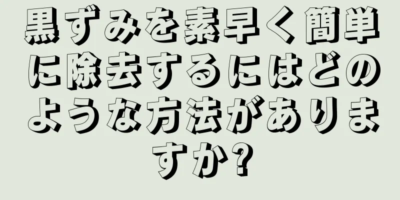 黒ずみを素早く簡単に除去するにはどのような方法がありますか?