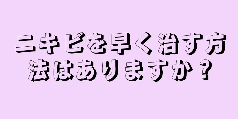 ニキビを早く治す方法はありますか？