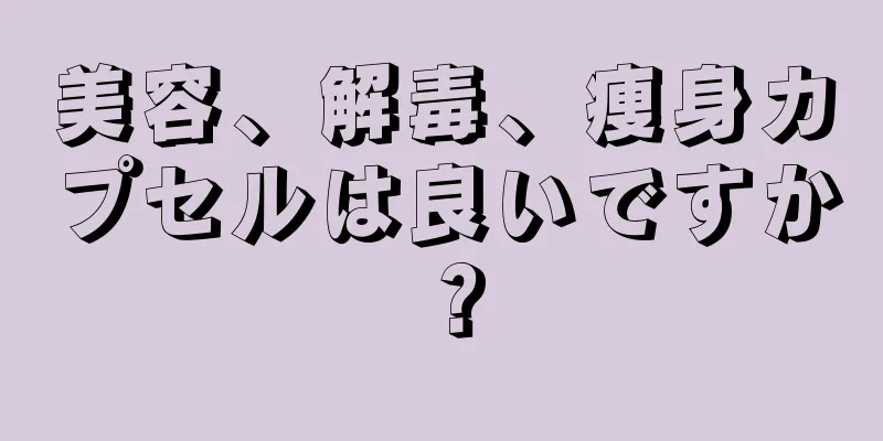 美容、解毒、痩身カプセルは良いですか？