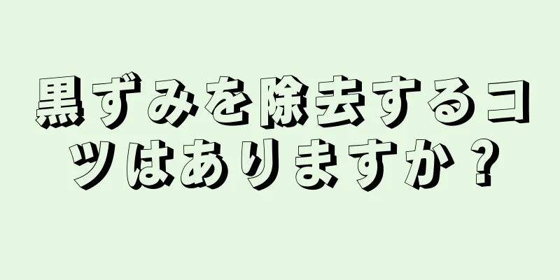 黒ずみを除去するコツはありますか？