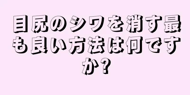 目尻のシワを消す最も良い方法は何ですか?