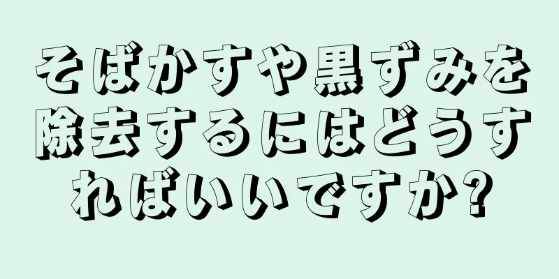 そばかすや黒ずみを除去するにはどうすればいいですか?