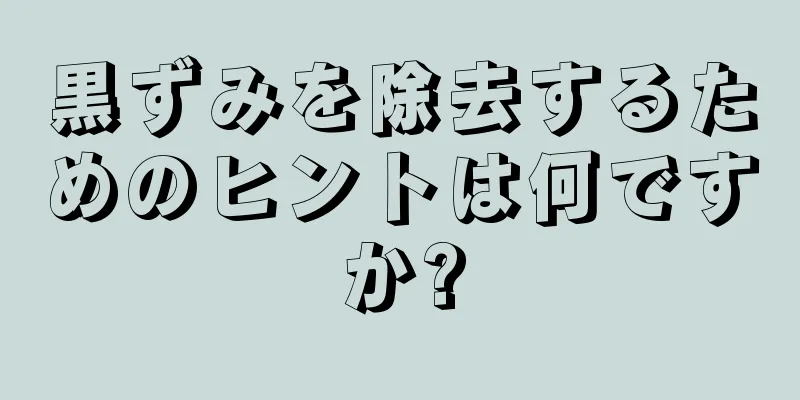 黒ずみを除去するためのヒントは何ですか?