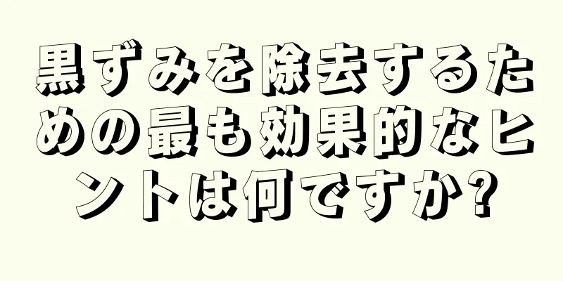 黒ずみを除去するための最も効果的なヒントは何ですか?