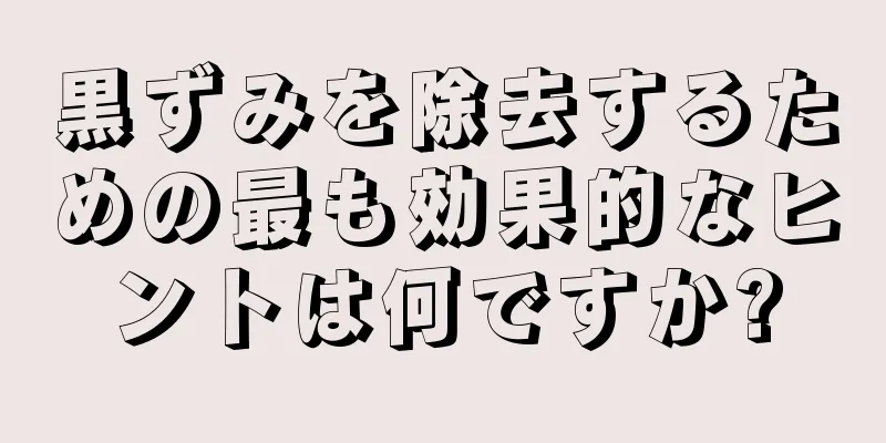 黒ずみを除去するための最も効果的なヒントは何ですか?